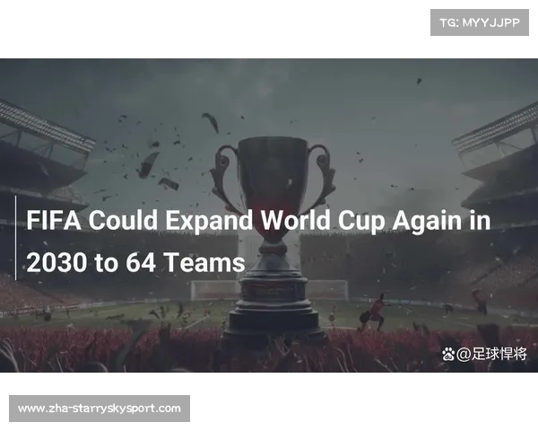 国际足联考虑2030世界杯扩增至64支队伍的可能性分析 国际足联考虑2030世界杯扩增至64支队伍的可能性分析
